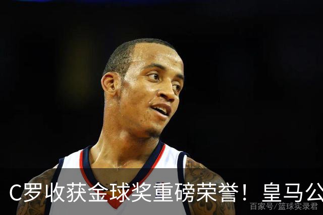 C罗收获金球奖重磅荣誉！皇马公开送祝福，评论区却遭群嘲